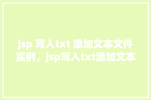 jsp 写入txt 添加文本文件实例，jsp写入txt添加文本文件实例  第1张