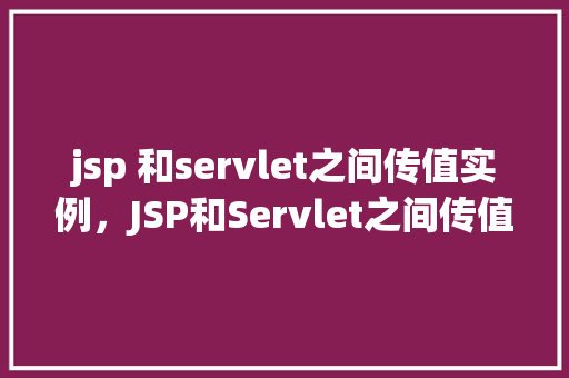 jsp 和servlet之间传值实例，JSP和Servlet之间传值实例
