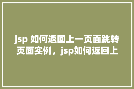 jsp 如何返回上一页面跳转页面实例，jsp如何返回上一页面跳转页面实例