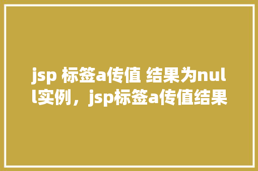 jsp 标签a传值 结果为null实例，jsp标签a传值结果为null实例  第1张