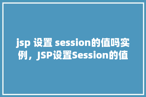 jsp 设置 session的值吗实例，JSP设置Session的值实例