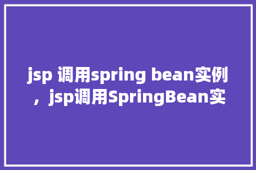 jsp 调用spring bean实例,jsp调用SpringBean实例的示例 第1张 jsp 调用spring bean实例,jsp调用SpringBean实例的示例 第1张