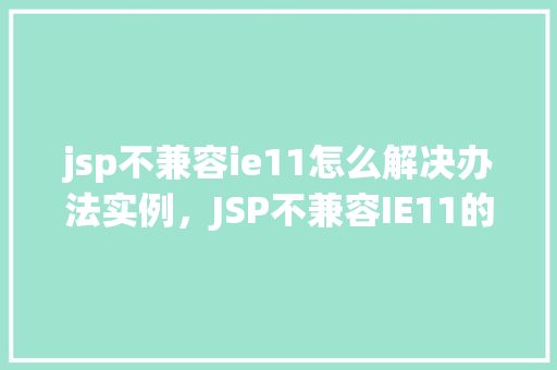 jsp不兼容ie11怎么解决办法实例,JSP不兼容IE11的解决办法实例 第1张 jsp不兼容ie11怎么解决办法实例,JSP不兼容IE11的解决办法实例 第1张