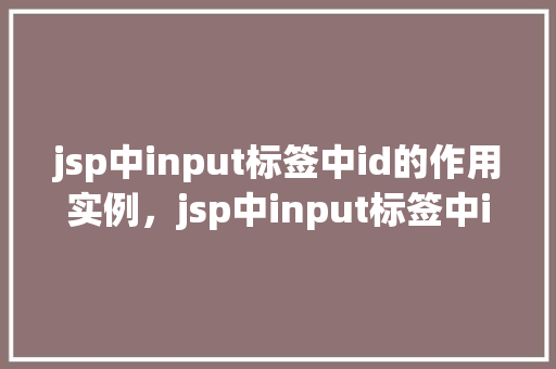 jsp中input标签中id的作用实例,jsp中input标签中id的作用实例 第1张 jsp中input标签中id的作用实例,jsp中input标签中id的作用实例 第1张
