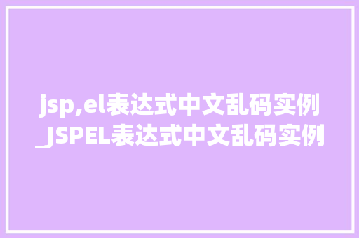 jsp,el表达式中文乱码实例_JSPEL表达式中文乱码实例及解决方法详解