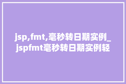jsp,fmt,毫秒转日期实例_jspfmt毫秒转日期实例轻松掌握日期格式化方法