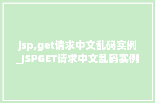 jsp,get请求中文乱码实例_JSPGET请求中文乱码实例及解决方法详解