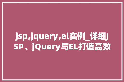 jsp,jquery,el实例_详细JSP、jQuery与EL打造高效动态网页的利器