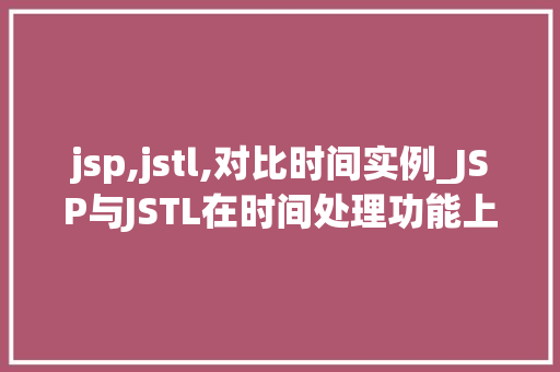 jsp,jstl,对比时间实例_JSP与JSTL在时间处理功能上的对比实例