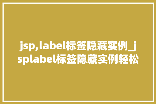 jsp,label标签隐藏实例_jsplabel标签隐藏实例轻松实现界面美观与功能兼备