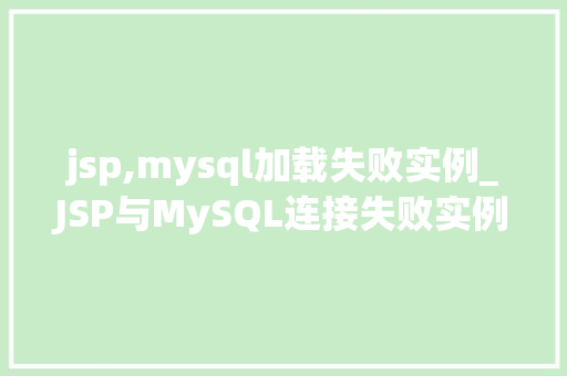 jsp,mysql加载失败实例_JSP与MySQL连接失败实例分析及解决方法