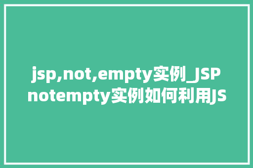 jsp,not,empty实例_JSPnotempty实例如何利用JSP技术处理非空数据