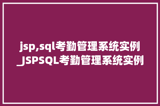jsp,sql考勤管理系统实例_JSPSQL考勤管理系统实例打造高效企业办公利器