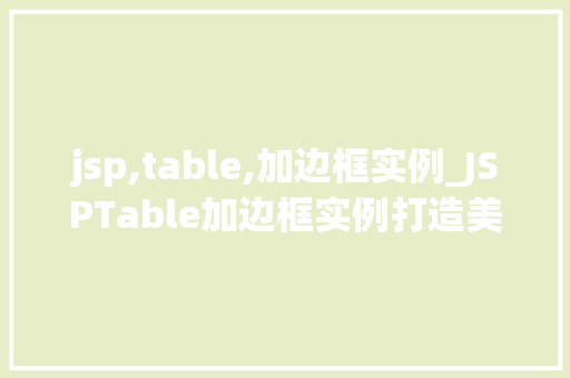 jsp,table,加边框实例_JSPTable加边框实例打造美观、适用的网页表格