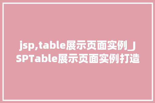 jsp,table展示页面实例_JSPTable展示页面实例打造高效数据展示平台