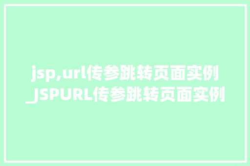 jsp,url传参跳转页面实例_JSPURL传参跳转页面实例实战与方法分享