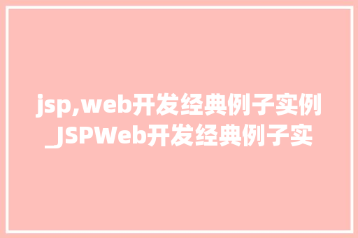 jsp,web开发经典例子实例_JSPWeb开发经典例子实例实战与经验分享