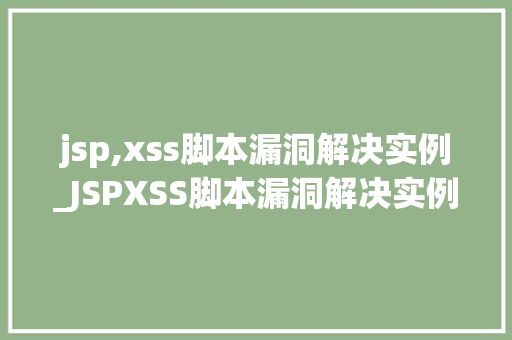 jsp,xss脚本漏洞解决实例_JSPXSS脚本漏洞解决实例详细浅出，让你告别安全隐患