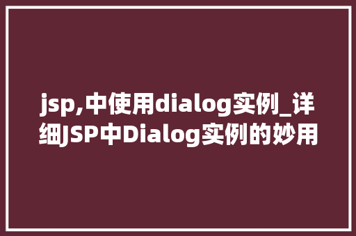 jsp,中使用dialog实例_详细JSP中Dialog实例的妙用提升Web应用交互体验的利器
