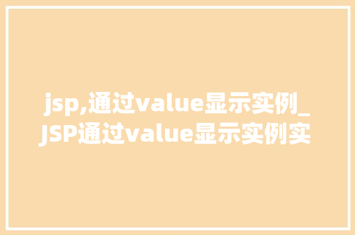 jsp,通过value显示实例_JSP通过value显示实例实战与方法分享