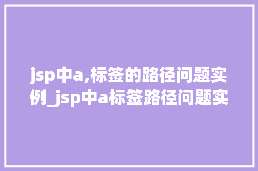 jsp中a,标签的路径问题实例_jsp中a标签路径问题实例及解决方法