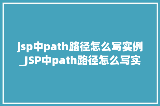 jsp中path路径怎么写实例_JSP中path路径怎么写实例详细与实战演练