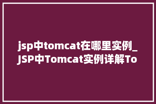 jsp中tomcat在哪里实例_JSP中Tomcat实例详解Tomcat的运行机制与部署细节