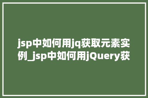 jsp中如何用jq获取元素实例_jsp中如何用jQuery获取元素实例实战指南与方法分享