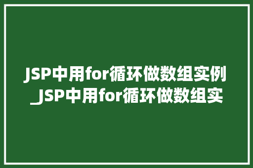 JSP中用for循环做数组实例_JSP中用for循环做数组实例详细浅出，轻松掌握