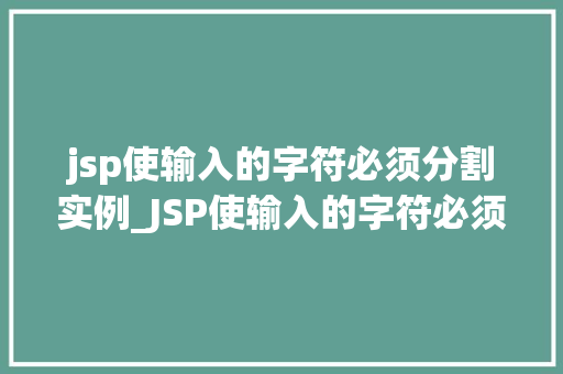 jsp使输入的字符必须分割实例_JSP使输入的字符必须分割实例详解从入门到精通