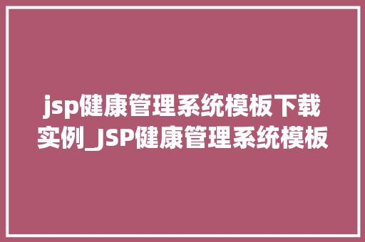 jsp健康管理系统模板下载实例_JSP健康管理系统模板下载实例打造个化健康管理平台