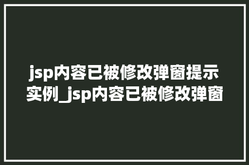 jsp内容已被修改弹窗提示实例_jsp内容已被修改弹窗提示实例如何优雅地告知用户信息变更