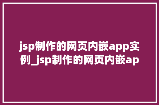 jsp制作的网页内嵌app实例_jsp制作的网页内嵌app实例实现网页与移动应用的无缝衔接
