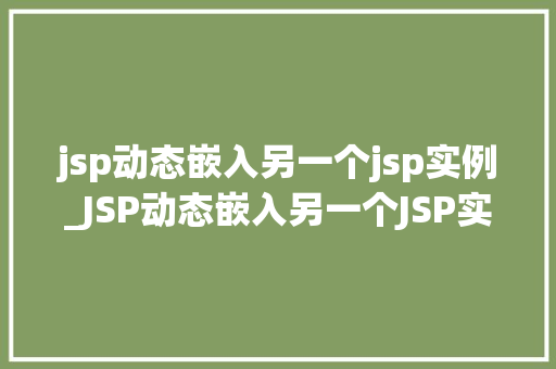 jsp动态嵌入另一个jsp实例_JSP动态嵌入另一个JSP实例技术与方法应用