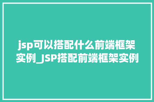 jsp可以搭配什么前端框架实例_JSP搭配前端框架实例打造高效Web应用