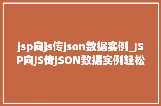 jsp向js传json数据实例_JSP向JS传JSON数据实例轻松实现前后端交互
