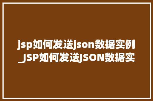 jsp如何发送json数据实例_JSP如何发送JSON数据实例实战指南与代码