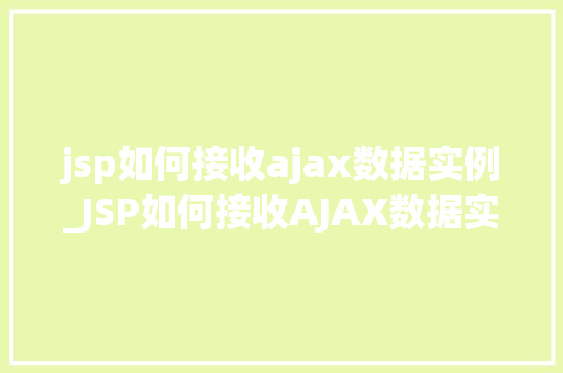 jsp如何接收ajax数据实例_JSP如何接收AJAX数据实例详细教程与实战例子分析