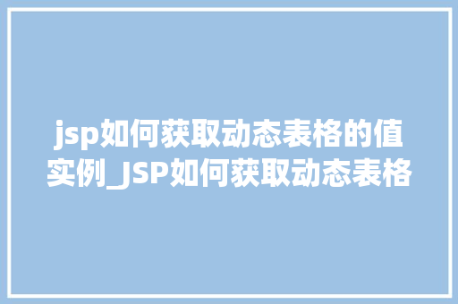 jsp如何获取动态表格的值实例_JSP如何获取动态表格的值实例实战与代码示例