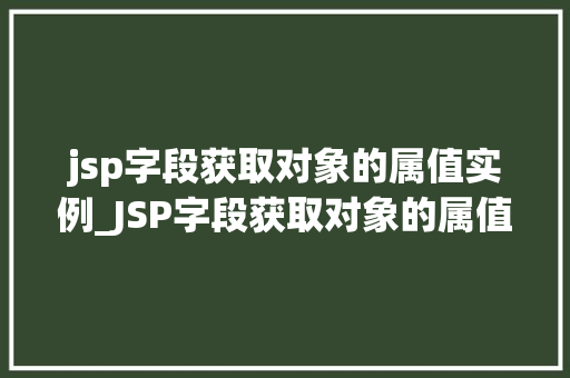 jsp字段获取对象的属值实例_JSP字段获取对象的属值实例详细浅出与实战方法