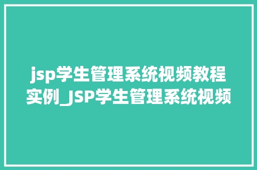 jsp学生管理系统视频教程实例_JSP学生管理系统视频教程实例从入门到实战,一步步带你搭建自己的系统