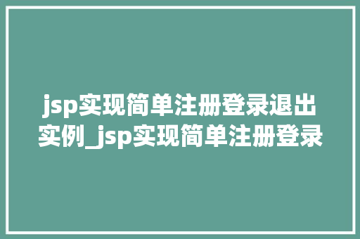 jsp实现简单注册登录退出实例_jsp实现简单注册登录退出实例从零开始搭建你的Web应用