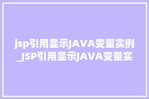 jsp引用显示JAVA变量实例_JSP引用显示JAVA变量实例实战指南与方法分享