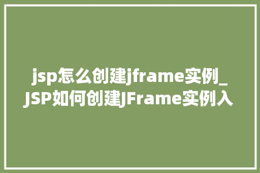 jsp怎么创建jframe实例_JSP如何创建JFrame实例入门与方法指南