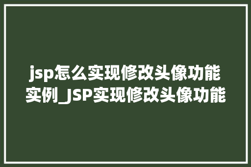 jsp怎么实现修改头像功能实例_JSP实现修改头像功能实例从零开始打造个化头像管理系统