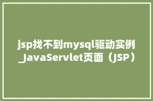 jsp找不到mysql驱动实例_JavaServlet页面(JSP)找不到MySQL驱动实例排查与解决全攻略