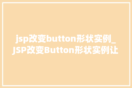 jsp改变button形状实例_JSP改变Button形状实例让你的页面焕然一新