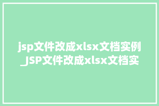 jsp文件改成xlsx文档实例_JSP文件改成xlsx文档实例轻松实现数据导出与共享