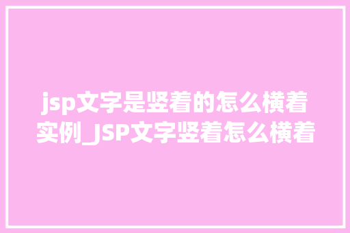 jsp文字是竖着的怎么横着实例_JSP文字竖着怎么横着实例让你轻松解决竖文横排的烦恼