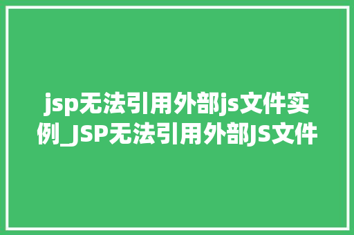 jsp无法引用外部js文件实例_JSP无法引用外部JS文件实例原因分析及解决方法